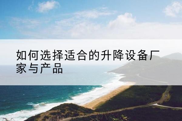 裕华电动升降平台厂家-如何选择适合的升降设备厂家与产品
