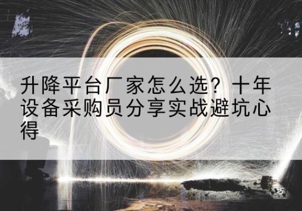 裕华升降平台厂家-怎么选？十年设备采购员分享实战避坑心得