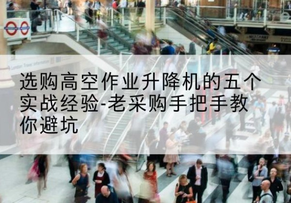 裕华高空作业升降机厂家-选购高空作业升降机的五个实战经验-老采购手把手教你避坑