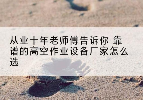 裕华高空作业升降机厂家推荐-从业十年老师傅告诉你 靠谱的高空作业设备厂家怎么选