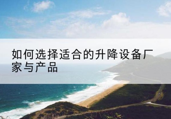 裕华电动升降平台厂家-如何选择适合的升降设备厂家与产品